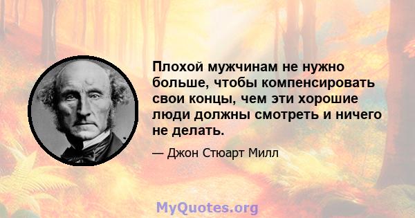 Плохой мужчинам не нужно больше, чтобы компенсировать свои концы, чем эти хорошие люди должны смотреть и ничего не делать.