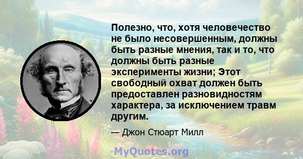 Полезно, что, хотя человечество не было несовершенным, должны быть разные мнения, так и то, что должны быть разные эксперименты жизни; Этот свободный охват должен быть предоставлен разновидностям характера, за