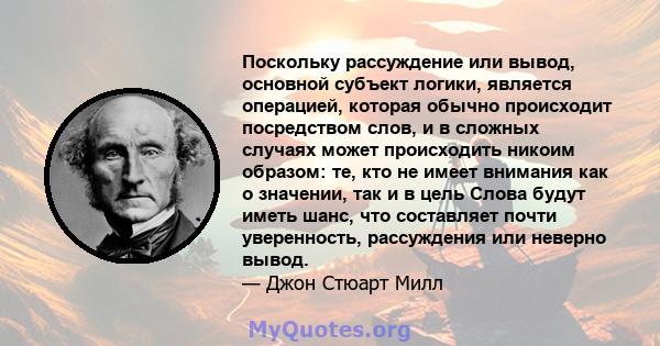 Поскольку рассуждение или вывод, основной субъект логики, является операцией, которая обычно происходит посредством слов, и в сложных случаях может происходить никоим образом: те, кто не имеет внимания как о значении,