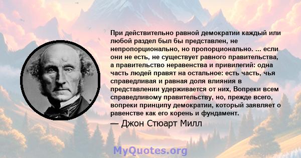 При действительно равной демократии каждый или любой раздел был бы представлен, не непропорционально, но пропорционально. ... если они не есть, не существует равного правительства, а правительство неравенства и