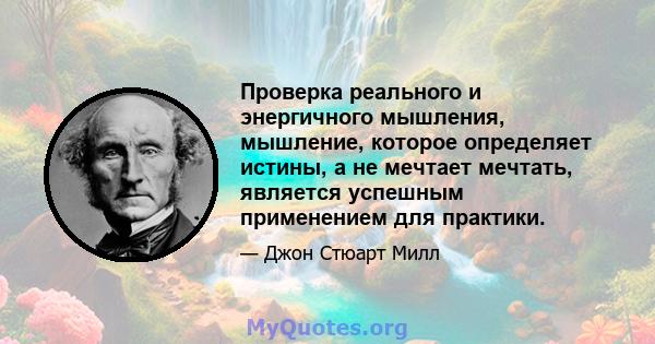 Проверка реального и энергичного мышления, мышление, которое определяет истины, а не мечтает мечтать, является успешным применением для практики.