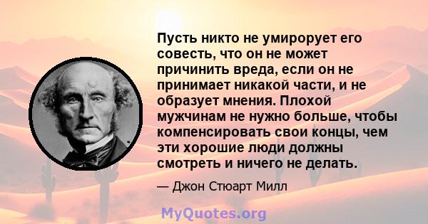 Пусть никто не умирорует его совесть, что он не может причинить вреда, если он не принимает никакой части, и не образует мнения. Плохой мужчинам не нужно больше, чтобы компенсировать свои концы, чем эти хорошие люди