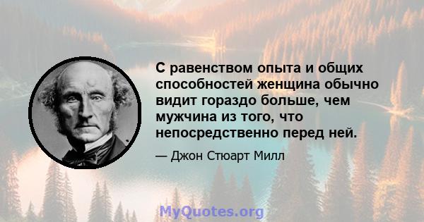 С равенством опыта и общих способностей женщина обычно видит гораздо больше, чем мужчина из того, что непосредственно перед ней.