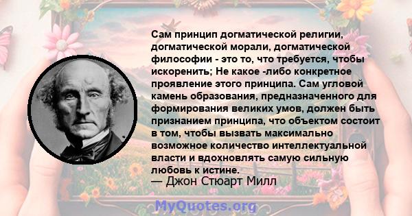 Сам принцип догматической религии, догматической морали, догматической философии - это то, что требуется, чтобы искоренить; Не какое -либо конкретное проявление этого принципа. Сам угловой камень образования,