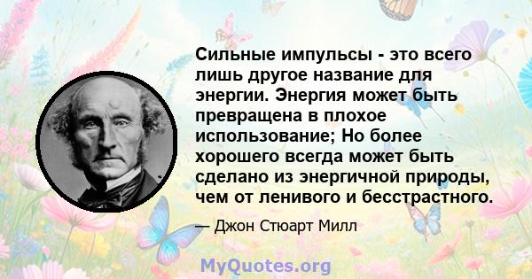 Сильные импульсы - это всего лишь другое название для энергии. Энергия может быть превращена в плохое использование; Но более хорошего всегда может быть сделано из энергичной природы, чем от ленивого и бесстрастного.