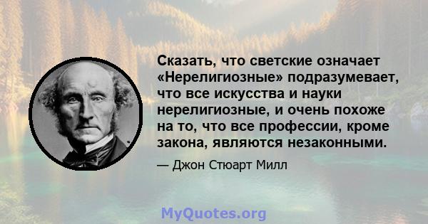 Сказать, что светские означает «Нерелигиозные» подразумевает, что все искусства и науки нерелигиозные, и очень похоже на то, что все профессии, кроме закона, являются незаконными.