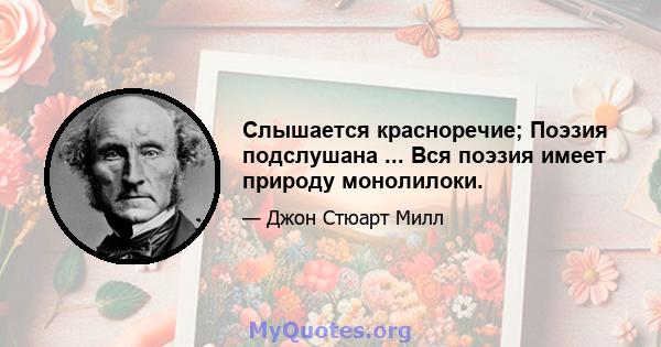 Слышается красноречие; Поэзия подслушана ... Вся поэзия имеет природу монолилоки.