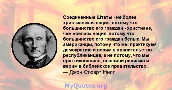 Соединенные Штаты - не более христианская нация, потому что большинство его граждан - христиане, чем «белая» нация, потому что большинство его граждан белые. Мы американцы, потому что мы практикуем демократию и верим в