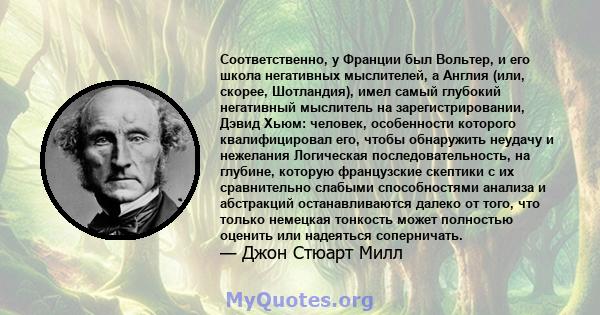 Соответственно, у Франции был Вольтер, и его школа негативных мыслителей, а Англия (или, скорее, Шотландия), имел самый глубокий негативный мыслитель на зарегистрировании, Дэвид Хьюм: человек, особенности которого