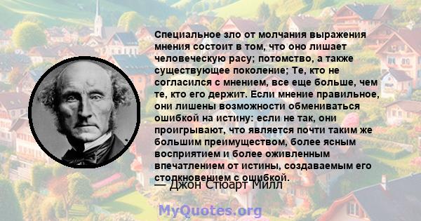 Специальное зло от молчания выражения мнения состоит в том, что оно лишает человеческую расу; потомство, а также существующее поколение; Те, кто не согласился с мнением, все еще больше, чем те, кто его держит. Если