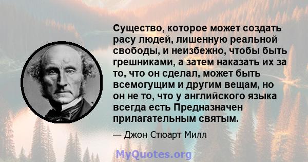 Существо, которое может создать расу людей, лишенную реальной свободы, и неизбежно, чтобы быть грешниками, а затем наказать их за то, что он сделал, может быть всемогущим и другим вещам, но он не то, что у английского