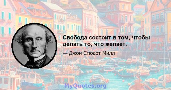 Свобода состоит в том, чтобы делать то, что желает.