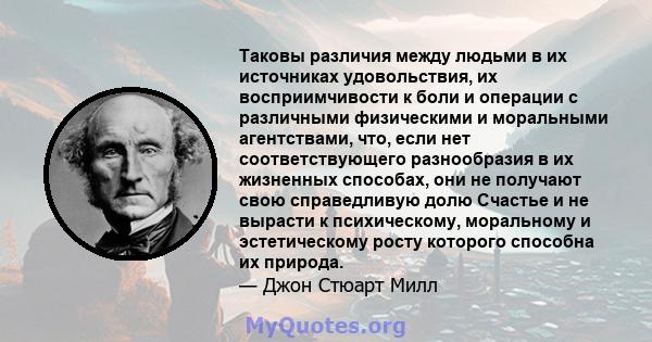 Таковы различия между людьми в их источниках удовольствия, их восприимчивости к боли и операции с различными физическими и моральными агентствами, что, если нет соответствующего разнообразия в их жизненных способах, они 