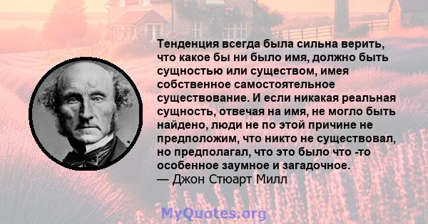 Тенденция всегда была сильна верить, что какое бы ни было имя, должно быть сущностью или существом, имея собственное самостоятельное существование. И если никакая реальная сущность, отвечая на имя, не могло быть