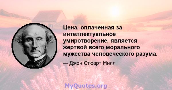 Цена, оплаченная за интеллектуальное умиротворение, является жертвой всего морального мужества человеческого разума.