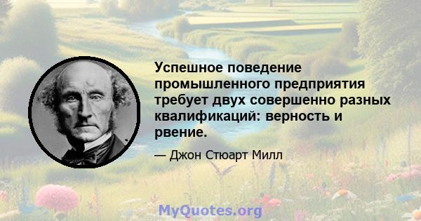 Успешное поведение промышленного предприятия требует двух совершенно разных квалификаций: верность и рвение.