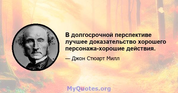 В долгосрочной перспективе лучшее доказательство хорошего персонажа-хорошие действия.