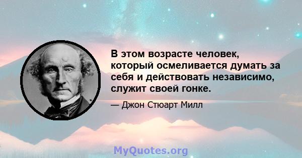 В этом возрасте человек, который осмеливается думать за себя и действовать независимо, служит своей гонке.