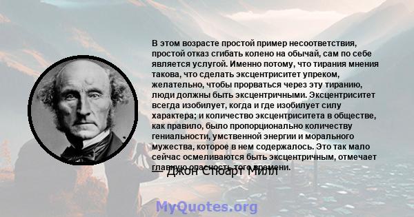 В этом возрасте простой пример несоответствия, простой отказ сгибать колено на обычай, сам по себе является услугой. Именно потому, что тирания мнения такова, что сделать эксцентриситет упреком, желательно, чтобы