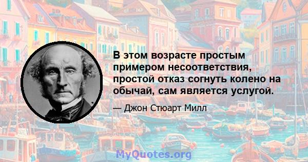 В этом возрасте простым примером несоответствия, простой отказ согнуть колено на обычай, сам является услугой.