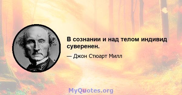 В сознании и над телом индивид суверенен.