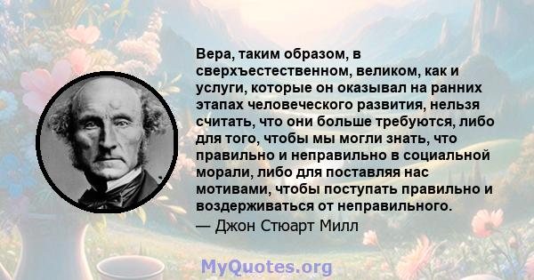 Вера, таким образом, в сверхъестественном, великом, как и услуги, которые он оказывал на ранних этапах человеческого развития, нельзя считать, что они больше требуются, либо для того, чтобы мы могли знать, что правильно 