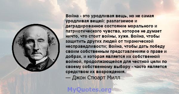 Война - это уродливая вещь, но не самая уродливая вещей: разлагаемое и деградированное состояние морального и патриотического чувства, которое не думает ничто, что стоит войны, хуже. Война, чтобы защитить других людей