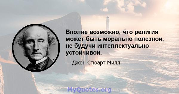 Вполне возможно, что религия может быть морально полезной, не будучи интеллектуально устойчивой.