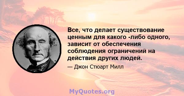 Все, что делает существование ценным для какого -либо одного, зависит от обеспечения соблюдения ограничений на действия других людей.