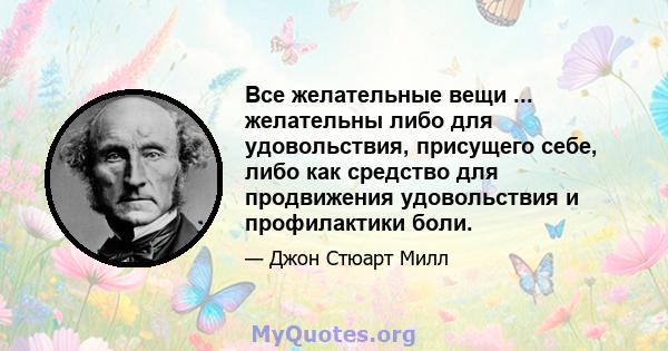 Все желательные вещи ... желательны либо для удовольствия, присущего себе, либо как средство для продвижения удовольствия и профилактики боли.