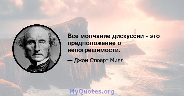 Все молчание дискуссии - это предположение о непогрешимости.