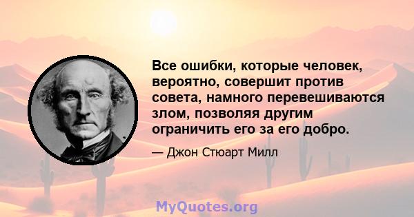 Все ошибки, которые человек, вероятно, совершит против совета, намного перевешиваются злом, позволяя другим ограничить его за его добро.