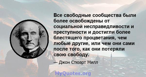 Все свободные сообщества были более освобождены от социальной несправедливости и преступности и достигли более блестящего процветания, чем любые другие, или чем они сами после того, как они потеряли свою свободу.