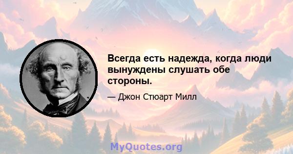 Всегда есть надежда, когда люди вынуждены слушать обе стороны.