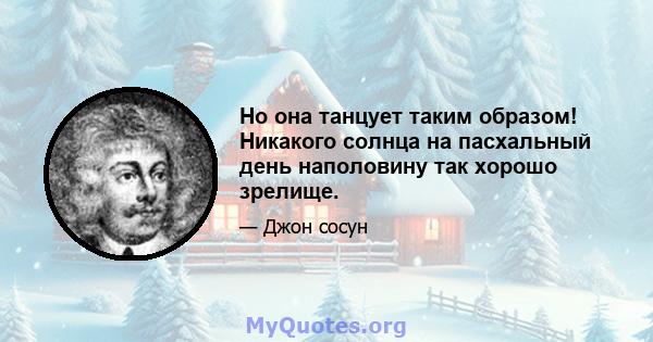 Но она танцует таким образом! Никакого солнца на пасхальный день наполовину так хорошо зрелище.