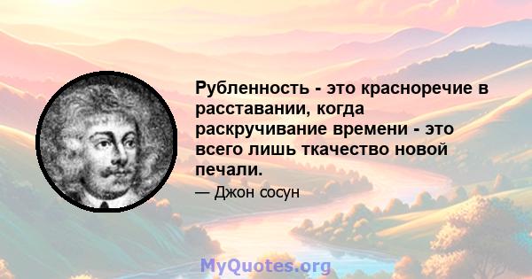 Рубленность - это красноречие в расставании, когда раскручивание времени - это всего лишь ткачество новой печали.