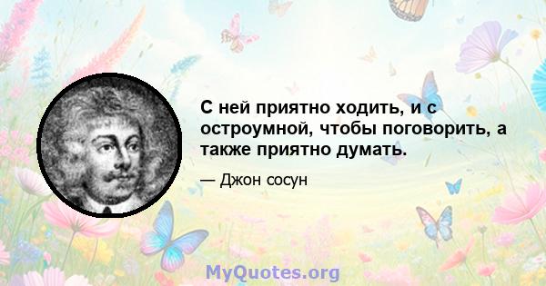 С ней приятно ходить, и с остроумной, чтобы поговорить, а также приятно думать.