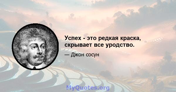 Успех - это редкая краска, скрывает все уродство.