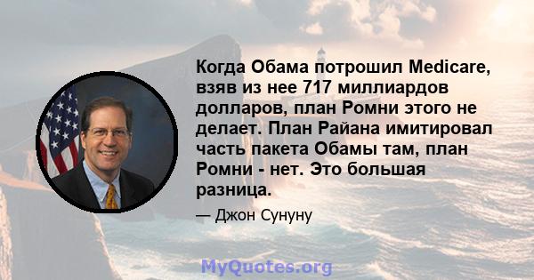 Когда Обама потрошил Medicare, взяв из нее 717 миллиардов долларов, план Ромни этого не делает. План Райана имитировал часть пакета Обамы там, план Ромни - нет. Это большая разница.