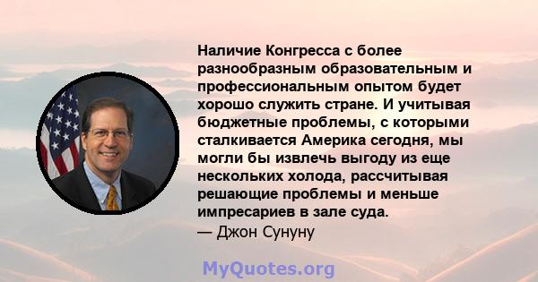 Наличие Конгресса с более разнообразным образовательным и профессиональным опытом будет хорошо служить стране. И учитывая бюджетные проблемы, с которыми сталкивается Америка сегодня, мы могли бы извлечь выгоду из еще