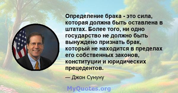 Определение брака - это сила, которая должна быть оставлена ​​в штатах. Более того, ни одно государство не должно быть вынуждено признать брак, который не находится в пределах его собственных законов, конституции и