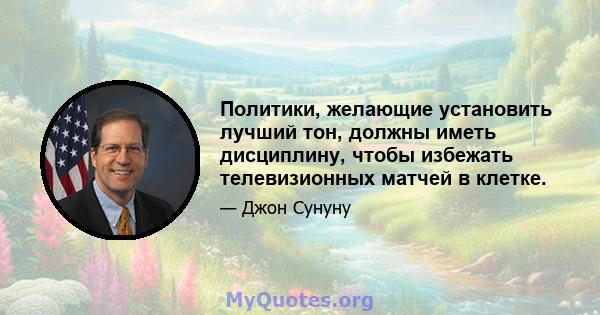 Политики, желающие установить лучший тон, должны иметь дисциплину, чтобы избежать телевизионных матчей в клетке.