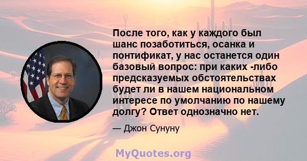 После того, как у каждого был шанс позаботиться, осанка и понтификат, у нас останется один базовый вопрос: при каких -либо предсказуемых обстоятельствах будет ли в нашем национальном интересе по умолчанию по нашему