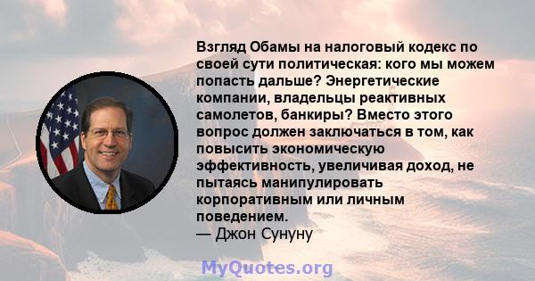 Взгляд Обамы на налоговый кодекс по своей сути политическая: кого мы можем попасть дальше? Энергетические компании, владельцы реактивных самолетов, банкиры? Вместо этого вопрос должен заключаться в том, как повысить