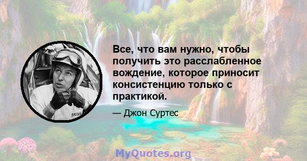 Все, что вам нужно, чтобы получить это расслабленное вождение, которое приносит консистенцию только с практикой.