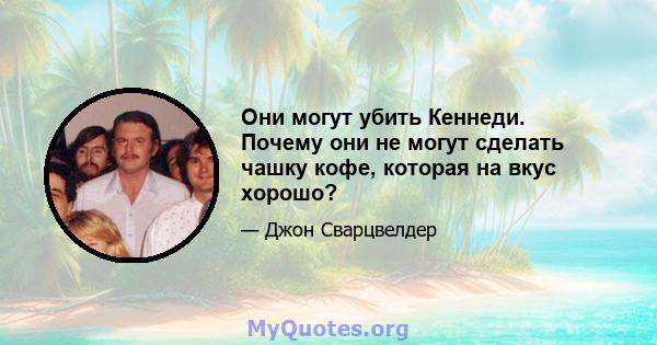 Они могут убить Кеннеди. Почему они не могут сделать чашку кофе, которая на вкус хорошо?