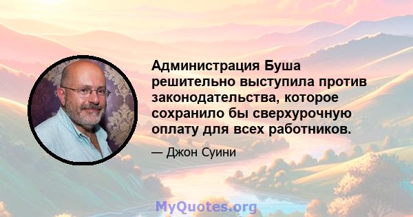 Администрация Буша решительно выступила против законодательства, которое сохранило бы сверхурочную оплату для всех работников.