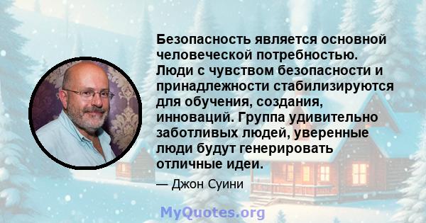 Безопасность является основной человеческой потребностью. Люди с чувством безопасности и принадлежности стабилизируются для обучения, создания, инноваций. Группа удивительно заботливых людей, уверенные люди будут