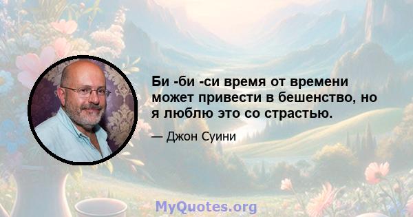 Би -би -си время от времени может привести в бешенство, но я люблю это со страстью.