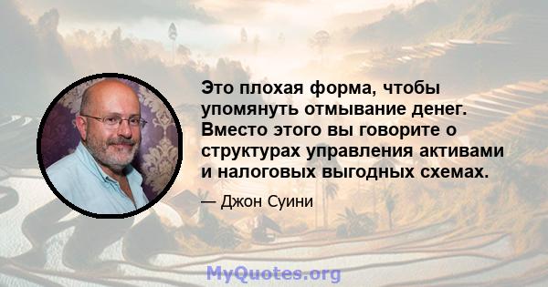 Это плохая форма, чтобы упомянуть отмывание денег. Вместо этого вы говорите о структурах управления активами и налоговых выгодных схемах.